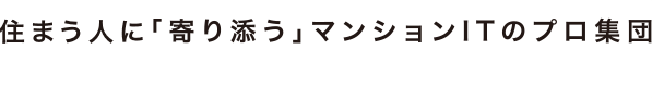 住まう人に「寄り添う」マンションITのプロ集団