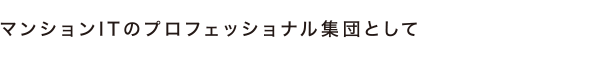マンションITのプロフェッショナル集団として