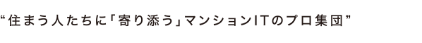 住まう人たちに「寄り添う」マンションITのプロ集団